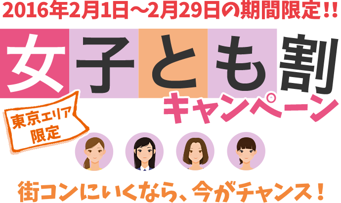 2016年2月1日から2月29日の期間限定！！女子とも割キャンペーン　東京エリア限定　街コンに行くなら、今がチャンス！