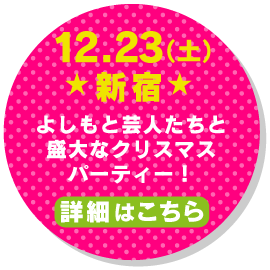 12.23（土）☆新宿☆よしもと芸人たちと盛大なクリスマスパーティー！