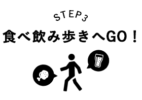STEP3 食べ飲み歩きへGO！