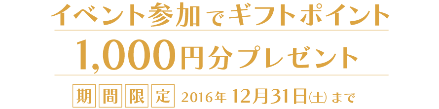 イベント参加でギフトポイント 1,000円分プレゼント　期間限定2016年12月31日（土）まで